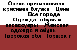 Очень оригинальная, красивая блузка › Цена ­ 700 - Все города Одежда, обувь и аксессуары » Женская одежда и обувь   . Тверская обл.,Торжок г.